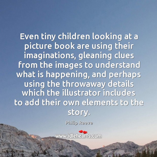 Even tiny children looking at a picture book are using their imaginations, Philip Reeve Picture Quote