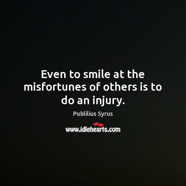 Even to smile at the misfortunes of others is to do an injury. Publilius Syrus Picture Quote