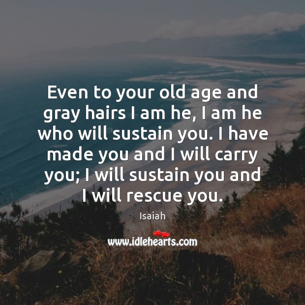 Even to your old age and gray hairs I am he, I Isaiah Picture Quote