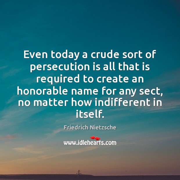 Even today a crude sort of persecution is all that is required Friedrich Nietzsche Picture Quote