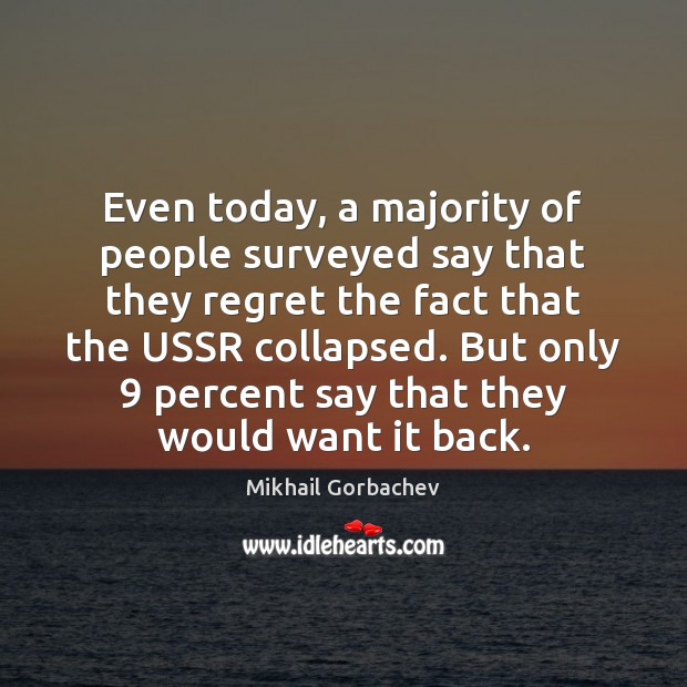 Even today, a majority of people surveyed say that they regret the Mikhail Gorbachev Picture Quote