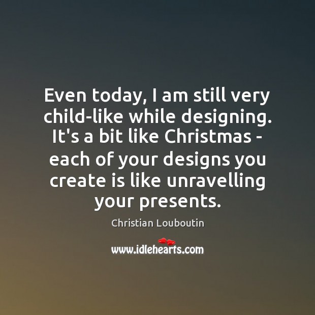 Even today, I am still very child-like while designing. It’s a bit Christian Louboutin Picture Quote