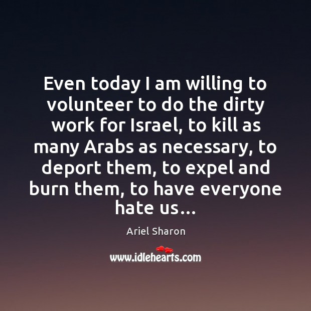 Even today I am willing to volunteer to do the dirty work Ariel Sharon Picture Quote
