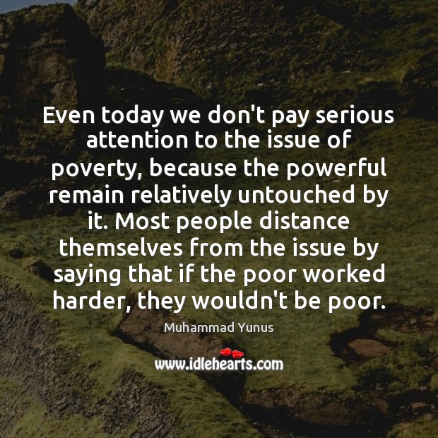 Even today we don’t pay serious attention to the issue of poverty, 