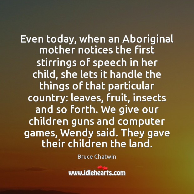 Even today, when an Aboriginal mother notices the first stirrings of speech 
