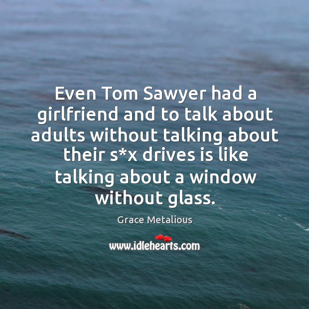 Even tom sawyer had a girlfriend and to talk about adults without talking about their Grace Metalious Picture Quote