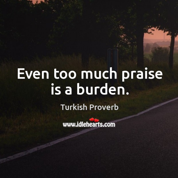 Even too much praise is a burden. Turkish Proverbs Image