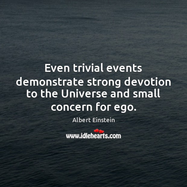 Even trivial events demonstrate strong devotion to the Universe and small concern for ego. Image