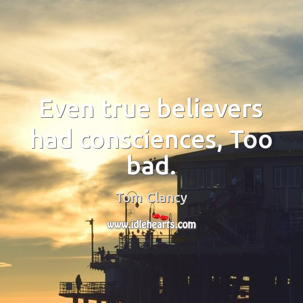 Even true believers had consciences, Too bad. Tom Clancy Picture Quote