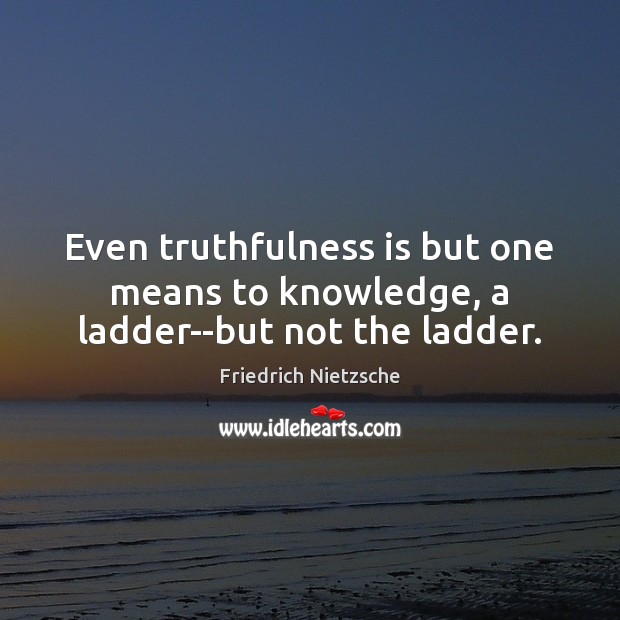 Even truthfulness is but one means to knowledge, a ladder–but not the ladder. Friedrich Nietzsche Picture Quote