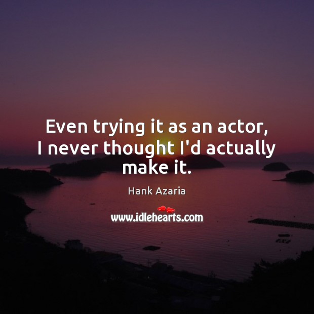 Even trying it as an actor, I never thought I’d actually make it. Hank Azaria Picture Quote