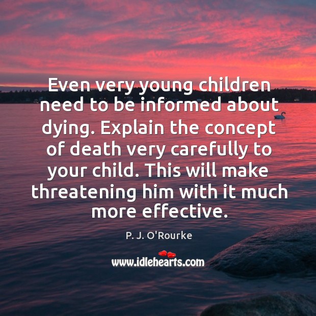 Even very young children need to be informed about dying. P. J. O’Rourke Picture Quote