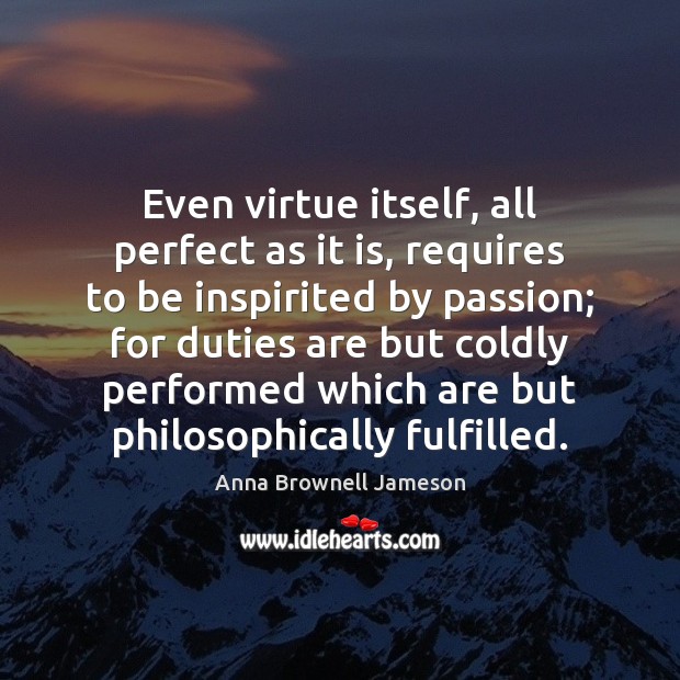 Even virtue itself, all perfect as it is, requires to be inspirited Anna Brownell Jameson Picture Quote