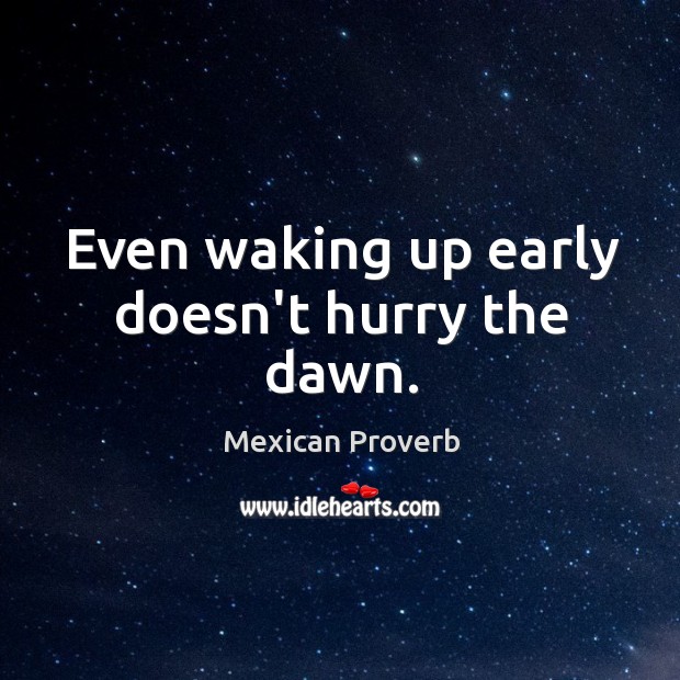 Even waking up early doesn’t hurry the dawn. Mexican Proverbs Image