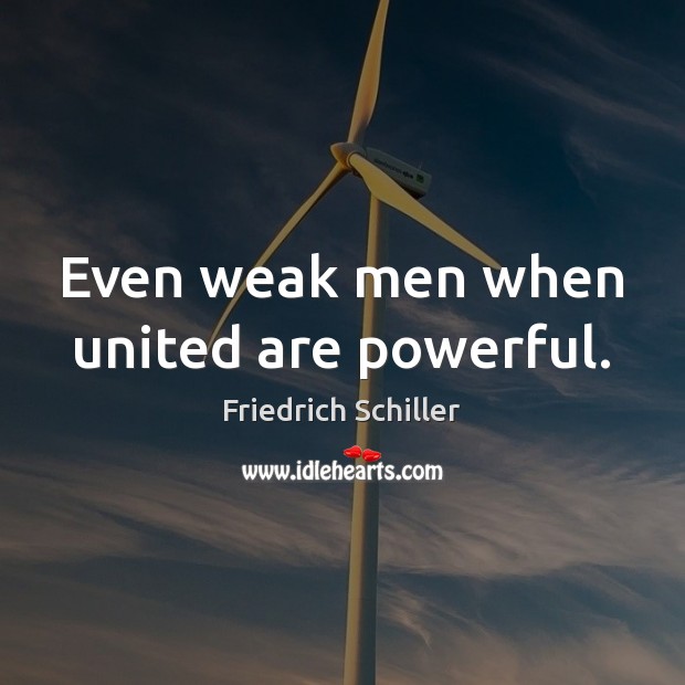 Even weak men when united are powerful. Friedrich Schiller Picture Quote