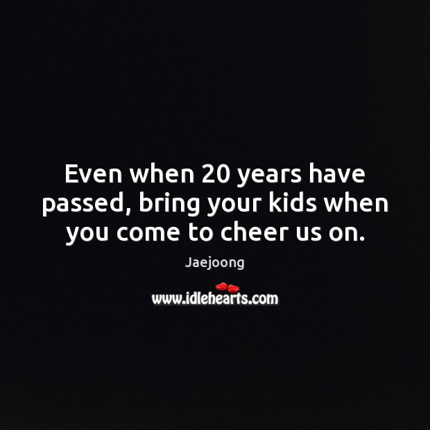 Even when 20 years have passed, bring your kids when you come to cheer us on. Jaejoong Picture Quote