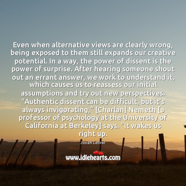 Even when alternative views are clearly wrong, being exposed to them still Jonah Lehrer Picture Quote