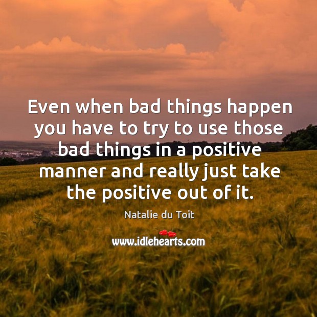 Even when bad things happen you have to try to use those bad things in a positive Natalie du Toit Picture Quote