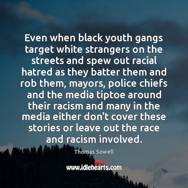 Even when black youth gangs target white strangers on the streets and Thomas Sowell Picture Quote