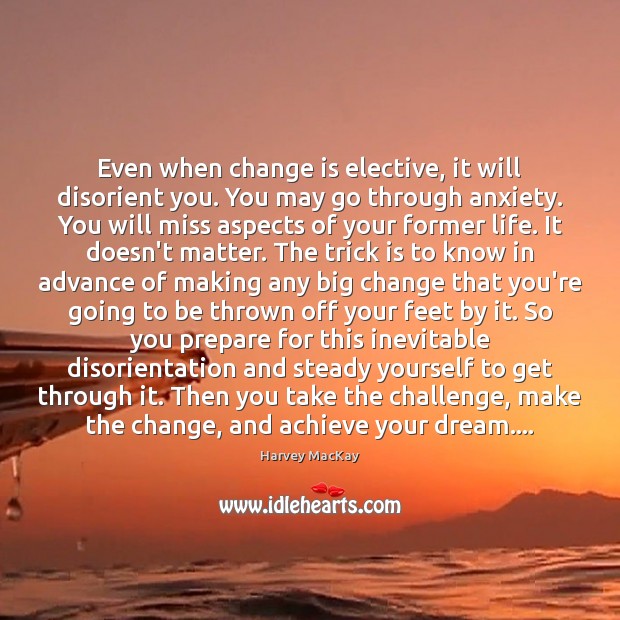 Even when change is elective, it will disorient you. You may go Image