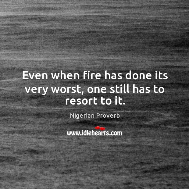 Even when fire has done its very worst, one still has to resort to it. Nigerian Proverbs Image