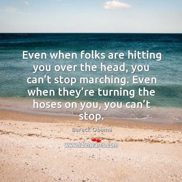 Even when folks are hitting you over the head, you can’t stop marching. Image