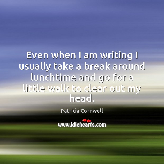 Even when I am writing I usually take a break around lunchtime Patricia Cornwell Picture Quote