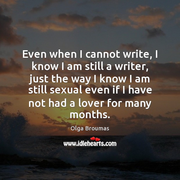 Even when I cannot write, I know I am still a writer, Olga Broumas Picture Quote