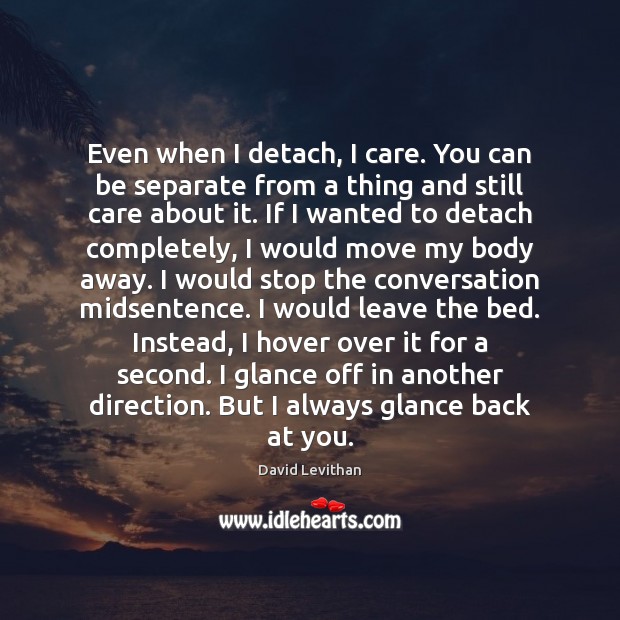 Even when I detach, I care. You can be separate from a Image