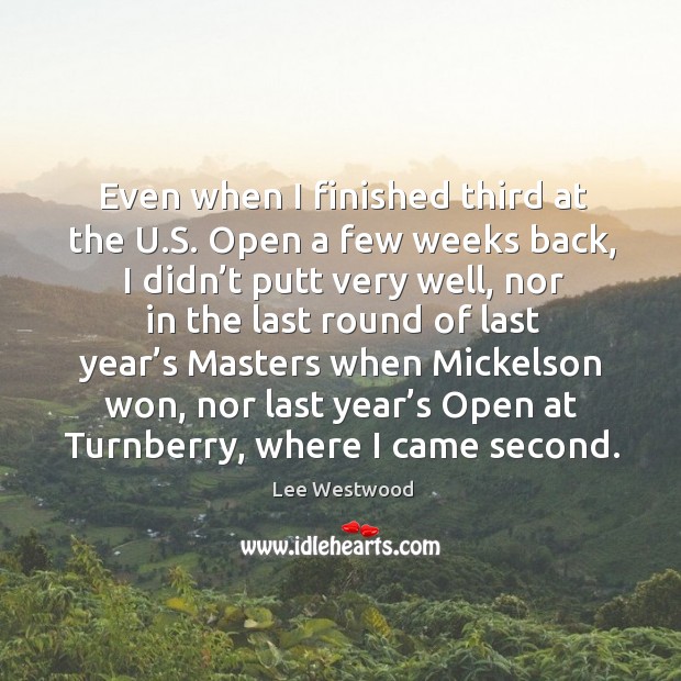 Even when I finished third at the u.s. Open a few weeks back, I didn’t putt very well Lee Westwood Picture Quote