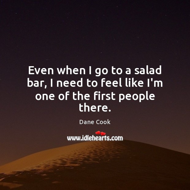 Even when I go to a salad bar, I need to feel like I’m one of the first people there. Dane Cook Picture Quote