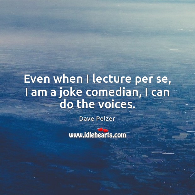 Even when I lecture per se, I am a joke comedian, I can do the voices. Dave Pelzer Picture Quote