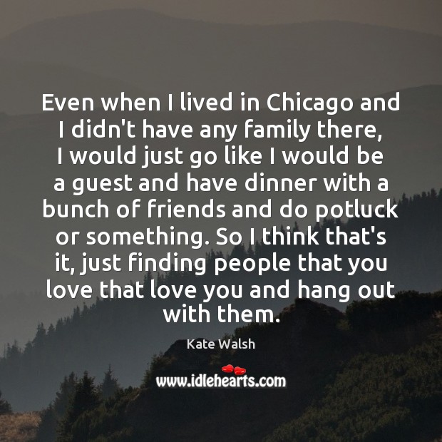 Even when I lived in Chicago and I didn’t have any family Kate Walsh Picture Quote
