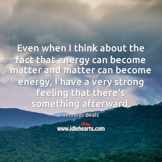 Even when I think about the fact that energy can become matter Jennifer Beals Picture Quote