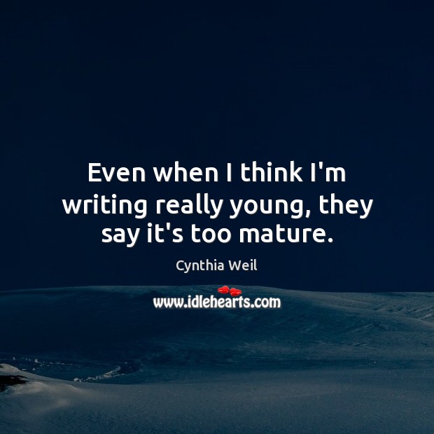 Even when I think I’m writing really young, they say it’s too mature. Image