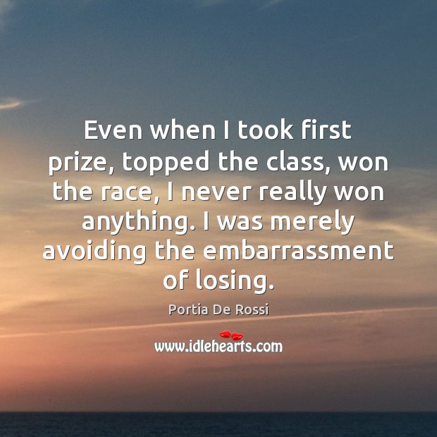 Even when I took first prize, topped the class, won the race, Portia De Rossi Picture Quote