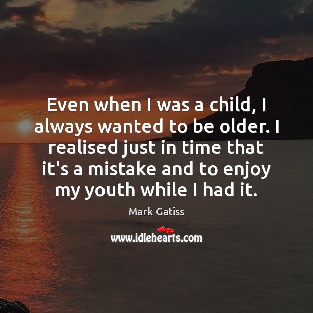 Even when I was a child, I always wanted to be older. Mark Gatiss Picture Quote