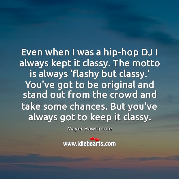 Even when I was a hip-hop DJ I always kept it classy. Mayer Hawthorne Picture Quote