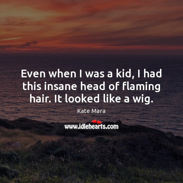 Even when I was a kid, I had this insane head of flaming hair. It looked like a wig. Kate Mara Picture Quote