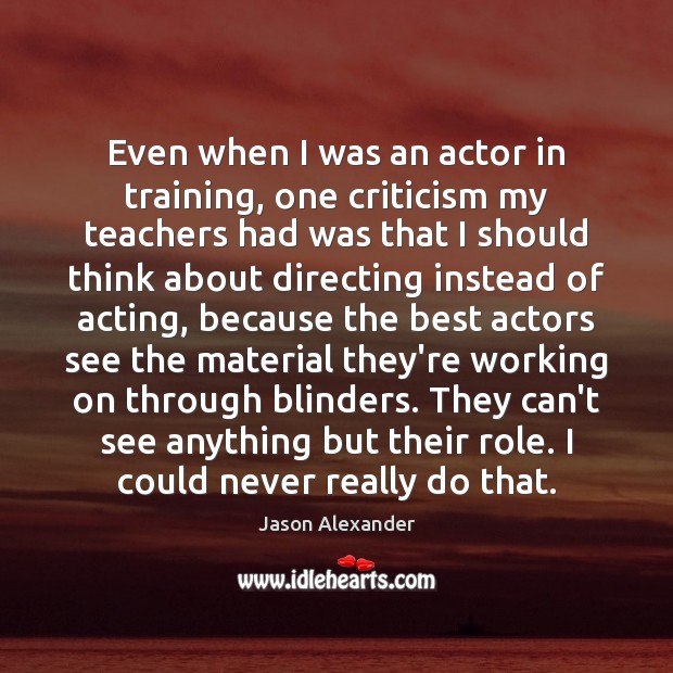 Even when I was an actor in training, one criticism my teachers Jason Alexander Picture Quote
