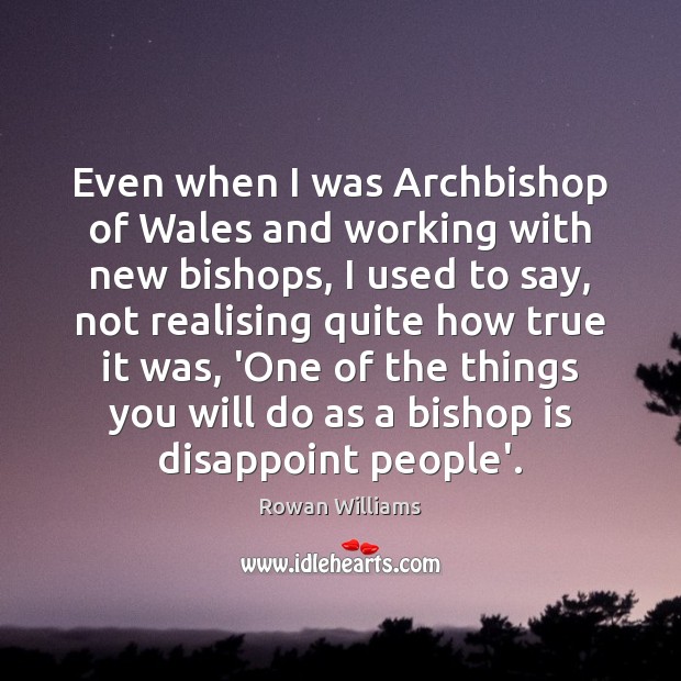 Even when I was Archbishop of Wales and working with new bishops, Rowan Williams Picture Quote