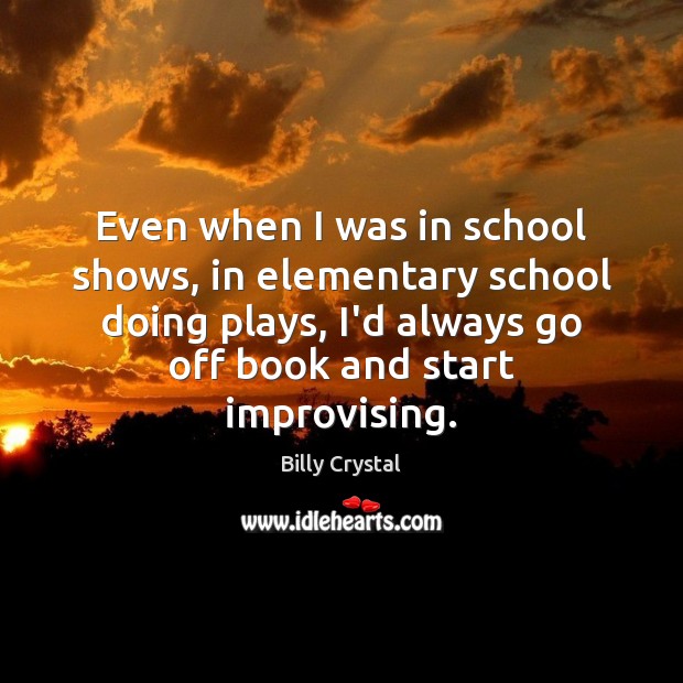 Even when I was in school shows, in elementary school doing plays, Billy Crystal Picture Quote