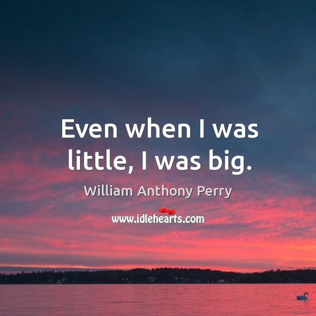 Even when I was little, I was big. William Anthony Perry Picture Quote