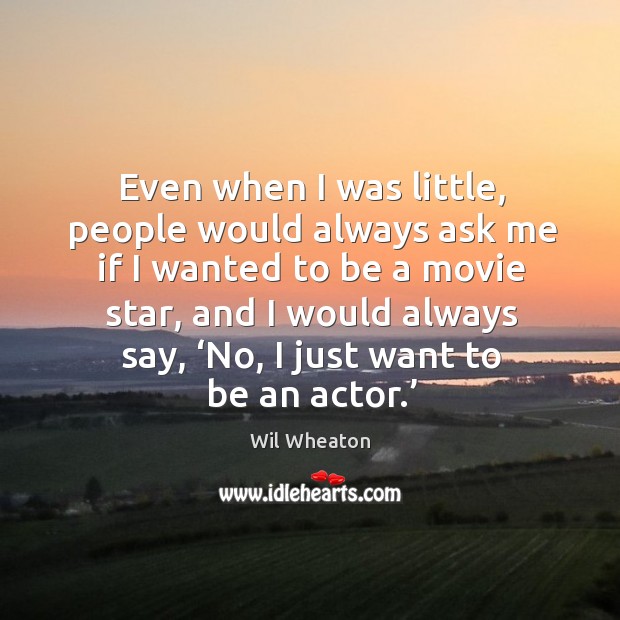 Even when I was little, people would always ask me if I wanted to be a movie star Wil Wheaton Picture Quote