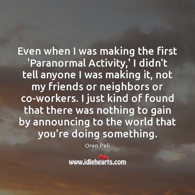 Even when I was making the first ‘Paranormal Activity,’ I didn’t Oren Peli Picture Quote