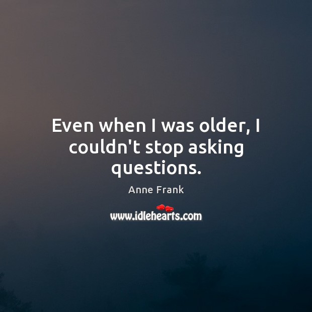 Even when I was older, I couldn’t stop asking questions. Anne Frank Picture Quote