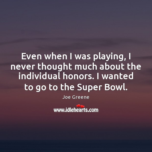 Even when I was playing, I never thought much about the individual Joe Greene Picture Quote