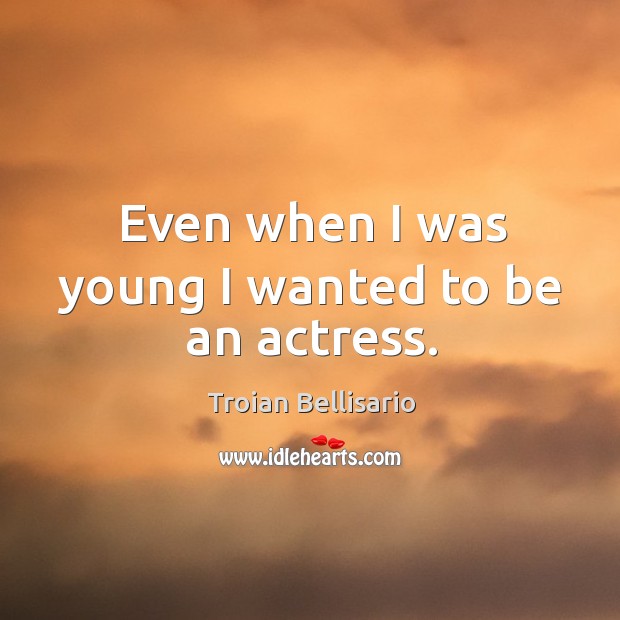 Even when I was young I wanted to be an actress. Troian Bellisario Picture Quote