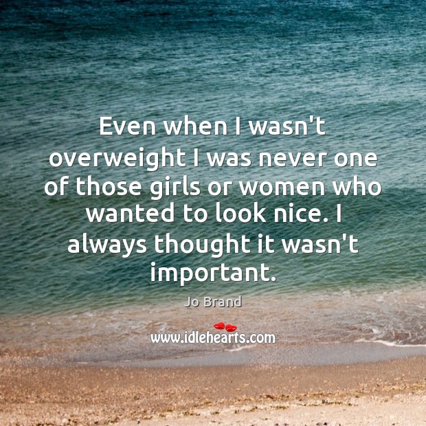 Even when I wasn’t overweight I was never one of those girls Jo Brand Picture Quote