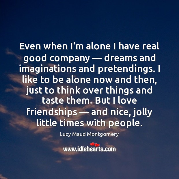Even when I’m alone I have real good company — dreams and imaginations Lucy Maud Montgomery Picture Quote